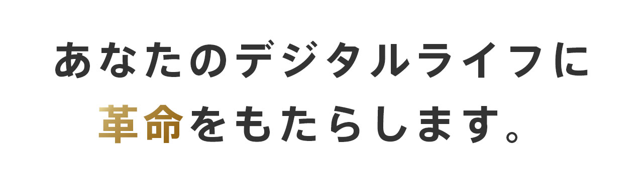 あなたのデジタルライフに革命をもたらします。